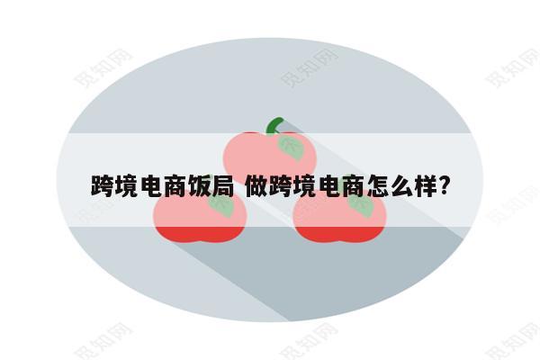 跨境电商饭局 做跨境电商怎么样?