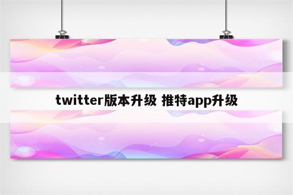twitter版本升级 推特app升级
