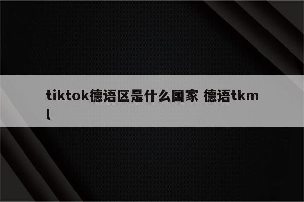 tiktok德语区是什么国家 德语tkml
