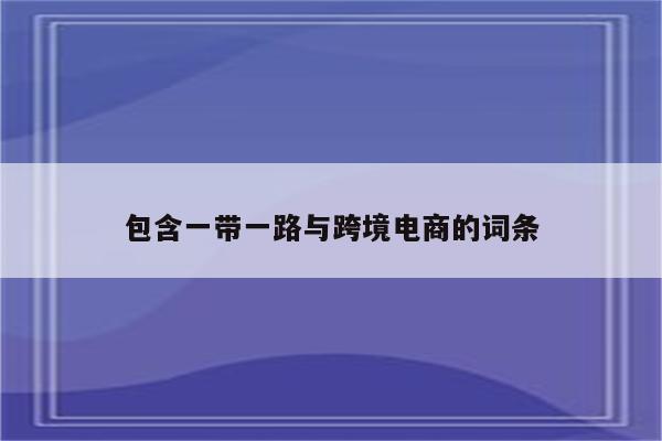 包含一带一路与跨境电商的词条