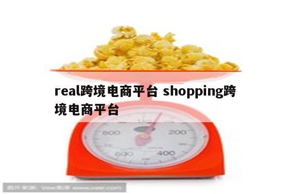 real跨境电商平台 shopping跨境电商平台
