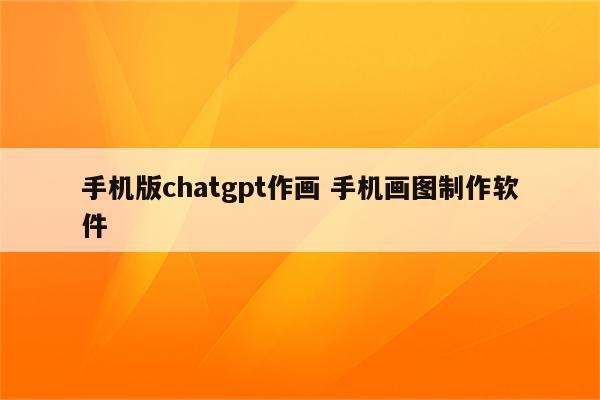 手机版chatgpt作画 手机画图制作软件