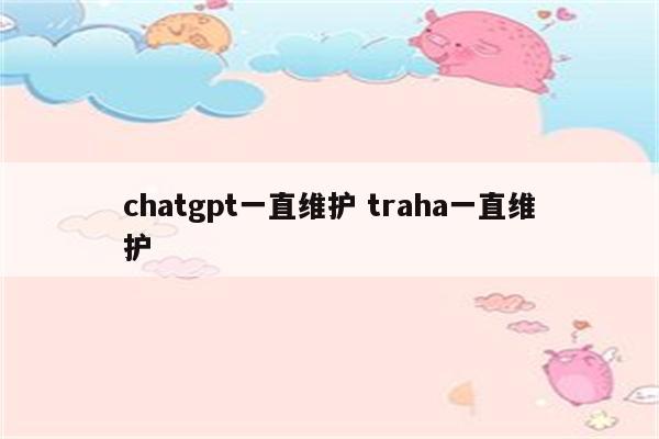 chatgpt一直维护 traha一直维护