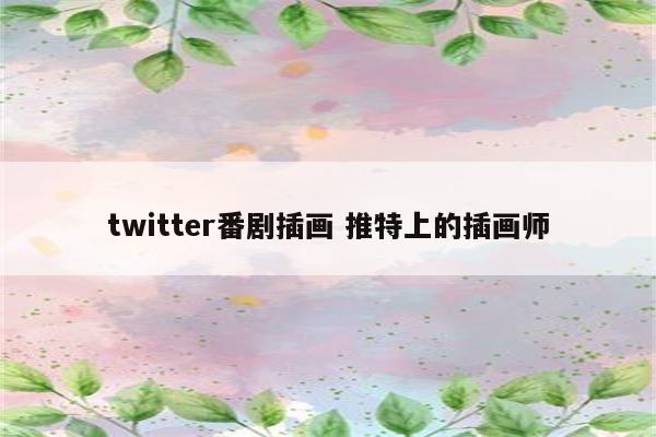 twitter番剧插画 推特上的插画师