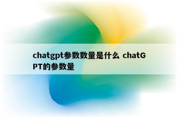 chatgpt参数数量是什么 chatGPT的参数量
