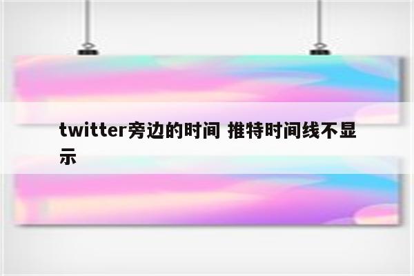 twitter旁边的时间 推特时间线不显示