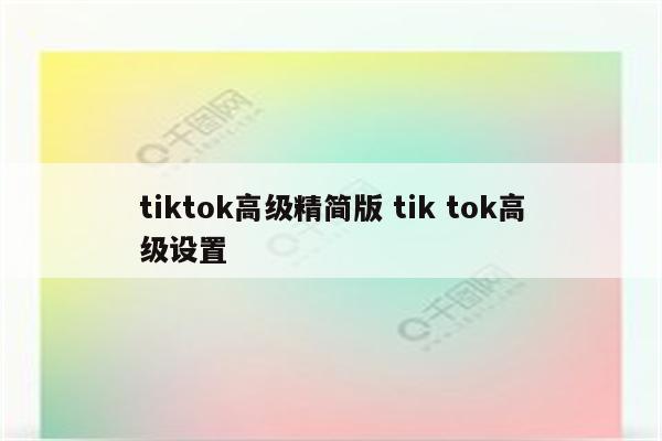 tiktok高级精简版 tik tok高级设置