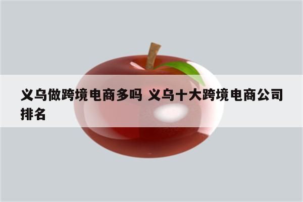义乌做跨境电商多吗 义乌十大跨境电商公司排名