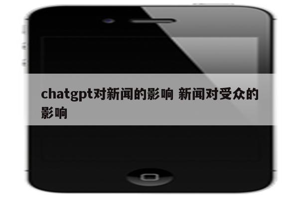 chatgpt对新闻的影响 新闻对受众的影响