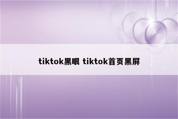 tiktok黑眼 tiktok首页黑屏