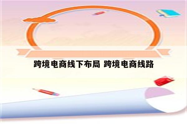 跨境电商线下布局 跨境电商线路