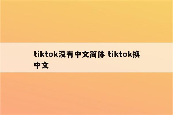 tiktok没有中文简体 tiktok换中文