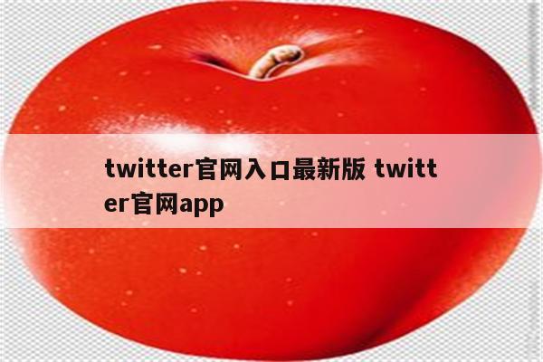 twitter官网入口最新版 twitter官网app