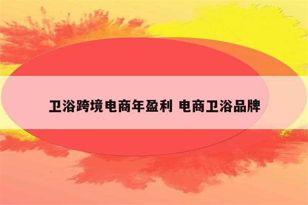 卫浴跨境电商年盈利 电商卫浴品牌