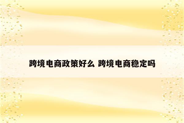 跨境电商政策好么 跨境电商稳定吗
