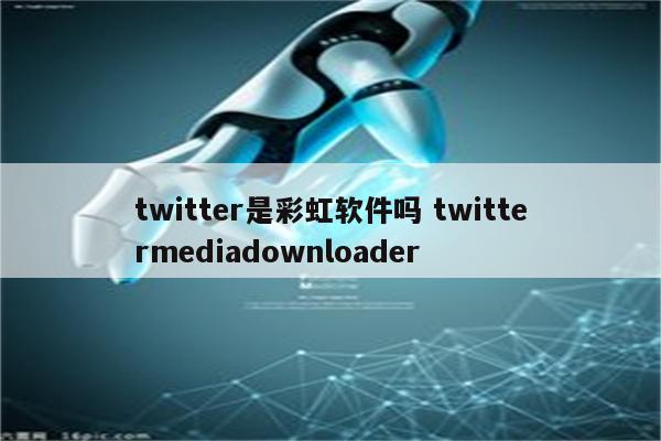 twitter是彩虹软件吗 twittermediadownloader