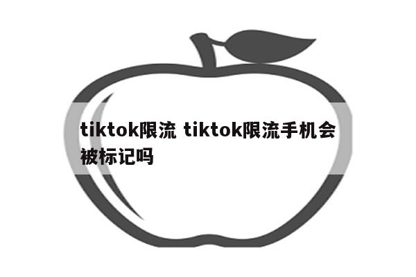 tiktok限流 tiktok限流手机会被标记吗