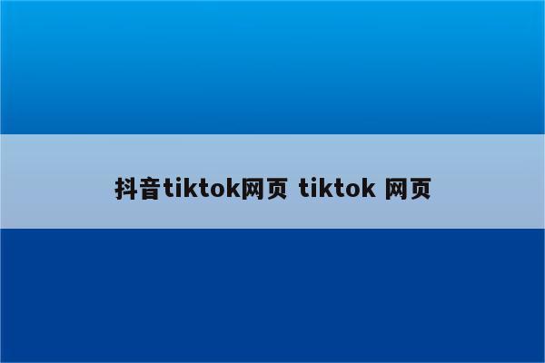 抖音tiktok网页 tiktok 网页