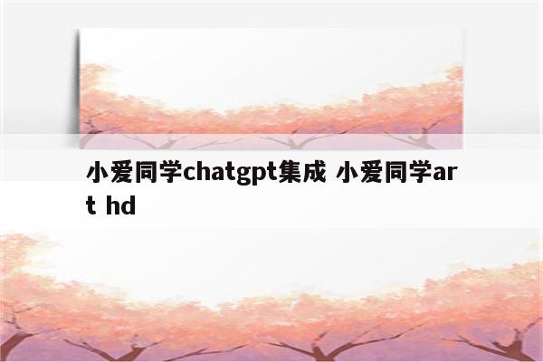 小爱同学chatgpt集成 小爱同学art hd