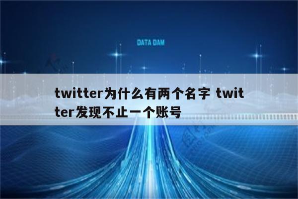 twitter为什么有两个名字 twitter发现不止一个账号