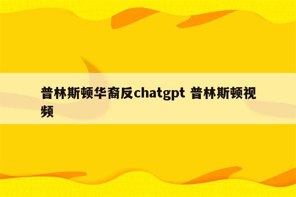 普林斯顿华裔反chatgpt 普林斯顿视频