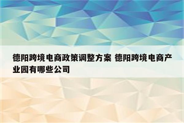 德阳跨境电商政策调整方案 德阳跨境电商产业园有哪些公司