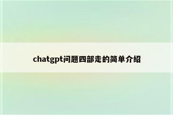 chatgpt问题四部走的简单介绍