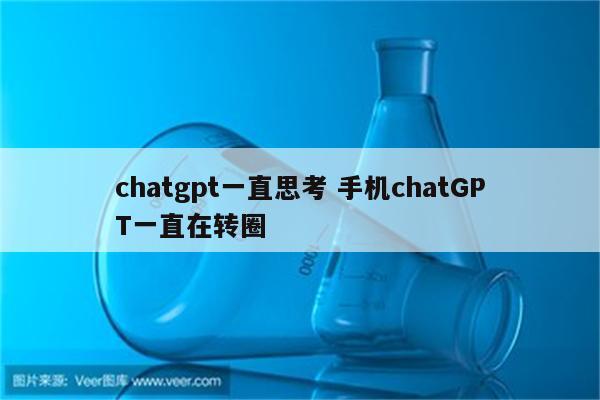 chatgpt一直思考 手机chatGPT一直在转圈