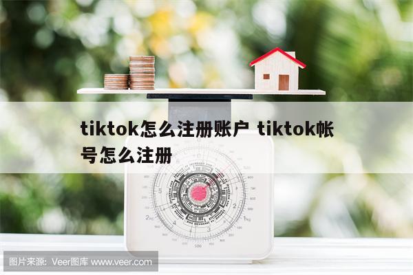 tiktok怎么注册账户 tiktok帐号怎么注册