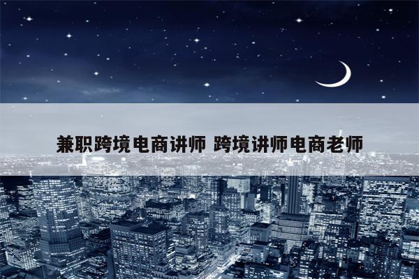 兼职跨境电商讲师 跨境讲师电商老师