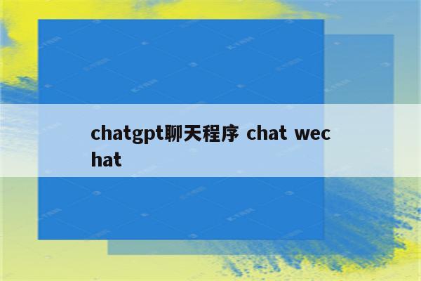chatgpt聊天程序 chat wechat