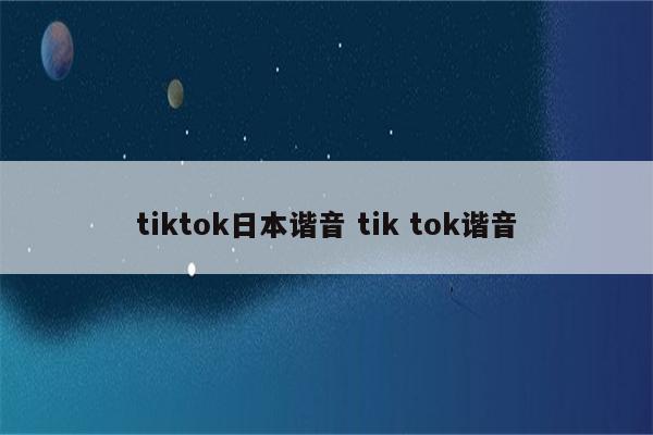 tiktok日本谐音 tik tok谐音