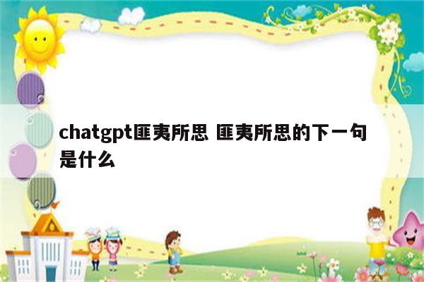 chatgpt匪夷所思 匪夷所思的下一句是什么
