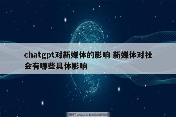 chatgpt对新媒体的影响 新媒体对社会有哪些具体影响