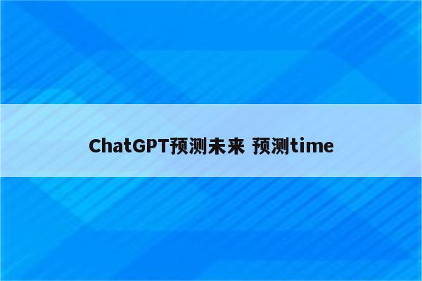 ChatGPT预测未来 预测time