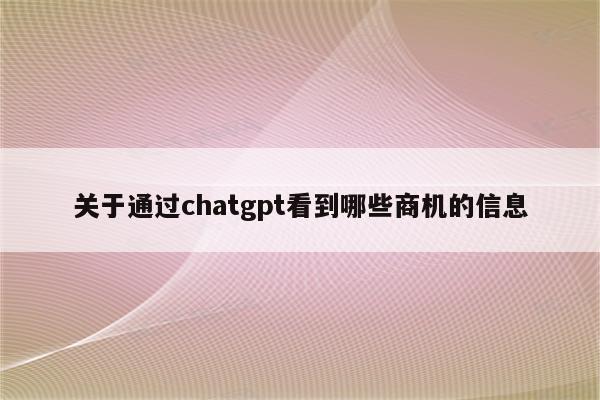 关于通过chatgpt看到哪些商机的信息