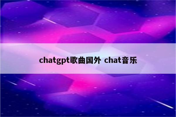 chatgpt歌曲国外 chat音乐