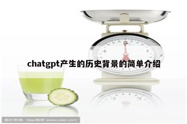 chatgpt产生的历史背景的简单介绍