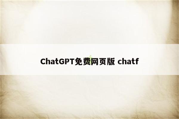 ChatGPT免费网页版 chatf