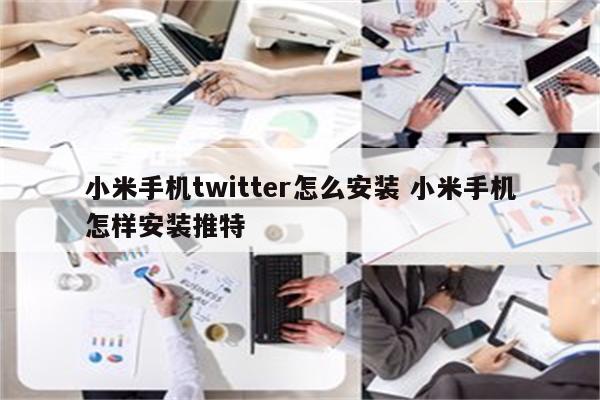 小米手机twitter怎么安装 小米手机怎样安装推特