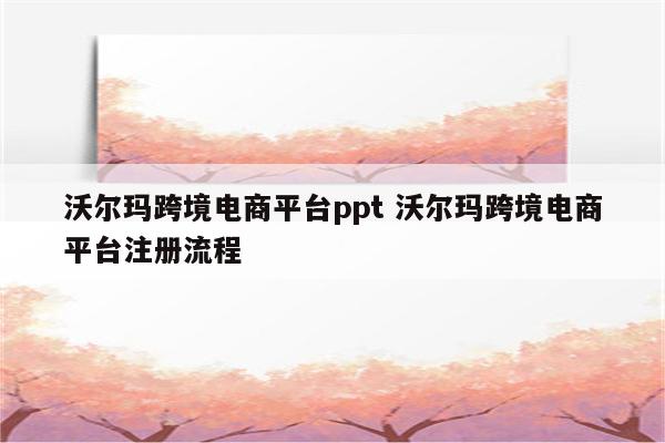 详细阅读:沃尔玛跨境电商平台ppt 沃尔玛跨境电商平台注册流程 沃尔玛跨境电商平台ppt 沃尔玛跨境电商平台注册流程