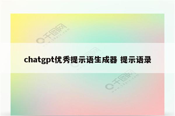 chatgpt优秀提示语生成器 提示语录