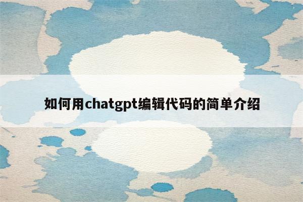如何用chatgpt编辑代码的简单介绍
