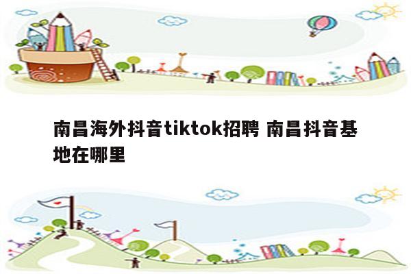 南昌海外抖音tiktok招聘 南昌抖音基地在哪里
