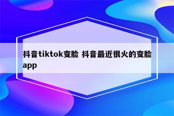 抖音tiktok变脸 抖音最近很火的变脸app
