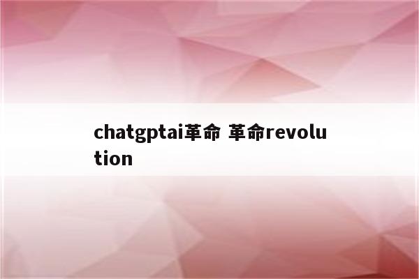 chatgptai革命 革命revolution