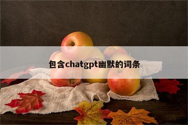 包含chatgpt幽默的词条