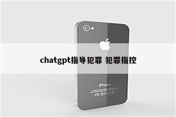 chatgpt指导犯罪 犯罪指控