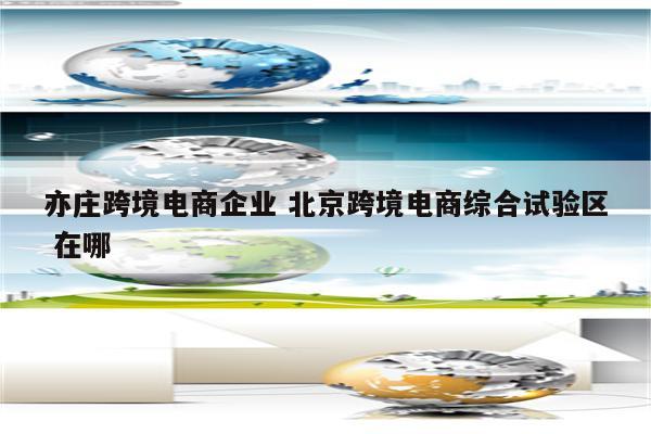 亦庄跨境电商企业 北京跨境电商综合试验区 在哪