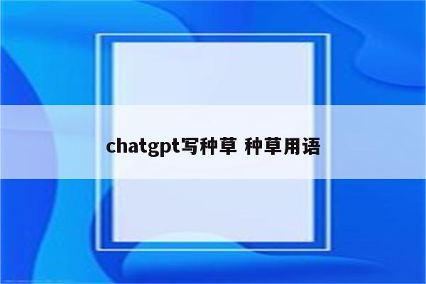 chatgpt写种草 种草用语
